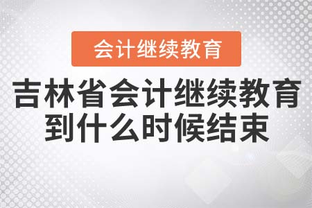 吉林省會(huì)計(jì)繼續(xù)教育到什么時(shí)候結(jié)束？
