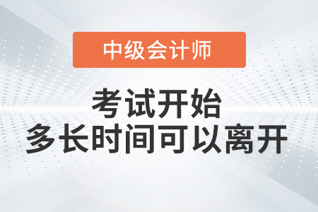 中級(jí)會(huì)計(jì)考試開(kāi)始多長(zhǎng)時(shí)間后可以交卷離開(kāi)考場(chǎng)？