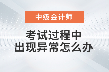 2021年中級(jí)會(huì)計(jì)考試過(guò)程中機(jī)器或者網(wǎng)絡(luò)異常怎么辦？