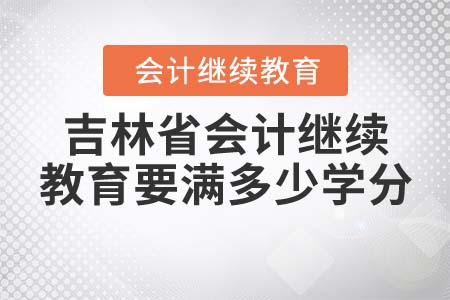 吉林省會計繼續(xù)教育要滿多少學分?