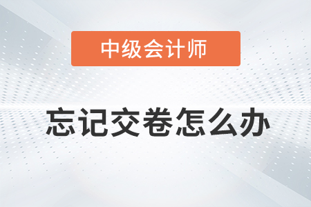 2021年中級(jí)會(huì)計(jì)師考試忘記點(diǎn)擊交卷按鈕怎么辦？