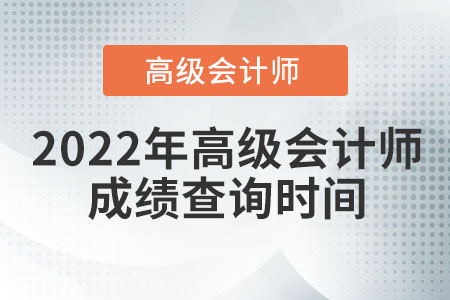 2022年高級(jí)會(huì)計(jì)師成績(jī)查詢時(shí)間為哪天？
