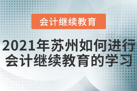 2021年蘇州如何進行會計繼續(xù)教育的學習？