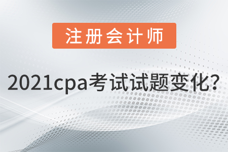 2021cpa考試試題變化？