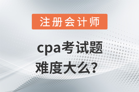 cpa考試題難度大么？