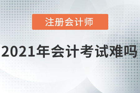 2021注冊(cè)會(huì)計(jì)師會(huì)計(jì)考試難嗎？