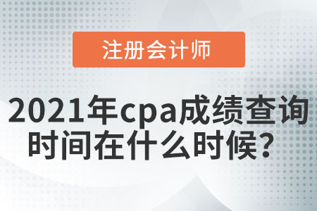 2021年cpa成績查詢時間在什么時候？