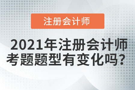 2021年注冊會計師考題題型有變化嗎？