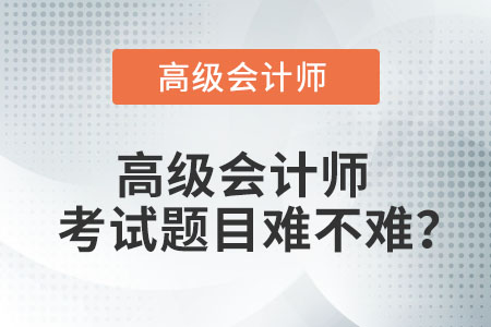 高級會計(jì)師考試題目難不難？