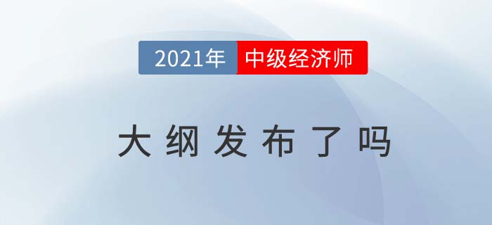 2021經(jīng)濟(jì)師中級(jí)大綱發(fā)布了嗎