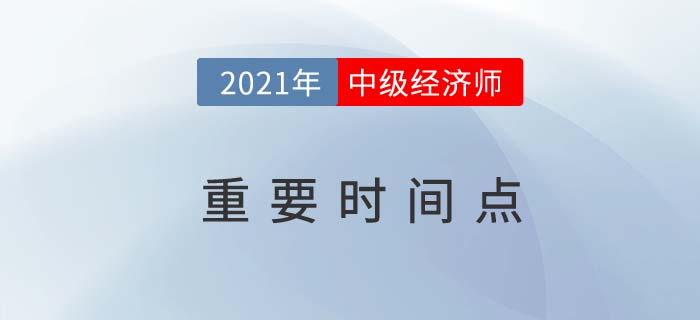 2021中級經(jīng)濟(jì)師重點(diǎn)時間點(diǎn)