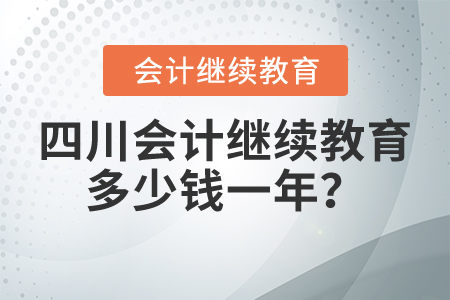 四川會(huì)計(jì)繼續(xù)教育多少錢一年？