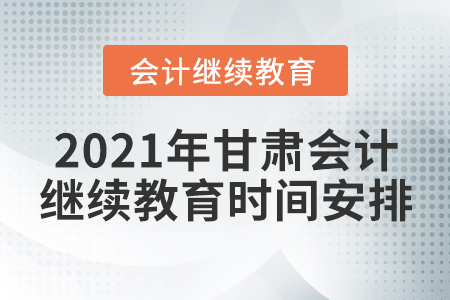 2021年甘肅會(huì)計(jì)繼續(xù)教育時(shí)間安排