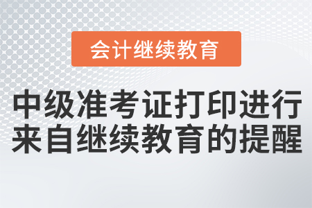 中級(jí)準(zhǔn)考證打印進(jìn)行中！來自繼續(xù)教育的提醒！