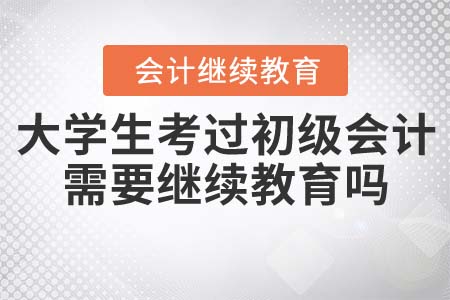 在校大學(xué)生考過初級會計需要繼續(xù)教育嗎？