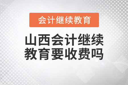 山西會(huì)計(jì)繼續(xù)教育要收費(fèi)嗎？