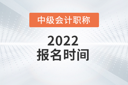山西省長治2022年中級會(huì)計(jì)職稱考試報(bào)名時(shí)間是什么？
