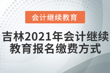 吉林2021年會計繼續(xù)教育報名繳費方式