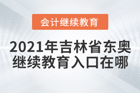 2021年吉林省東奧繼續(xù)教育入口在哪？