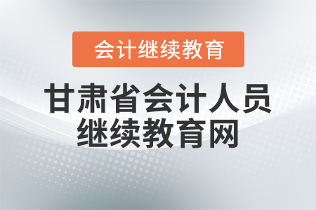 甘肅省會計人員繼續(xù)教育網(wǎng)