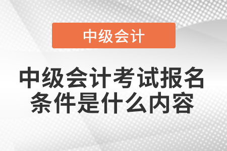 中級會計考試報名條件是什么內(nèi)容
