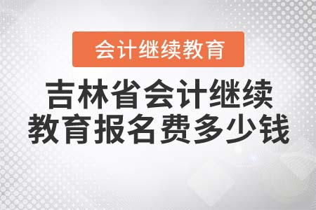 吉林省會計繼續(xù)教育報名費多少錢？
