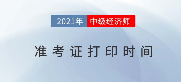 兵團(tuán)2021中級經(jīng)濟(jì)師考試準(zhǔn)考證打印時間