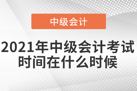 2021年中級(jí)會(huì)計(jì)考試時(shí)間在什么時(shí)候
