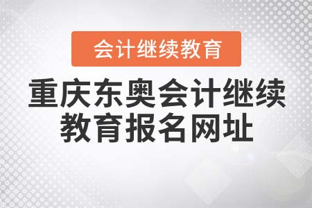 2021年重慶東奧會(huì)計(jì)繼續(xù)教育報(bào)名網(wǎng)址
