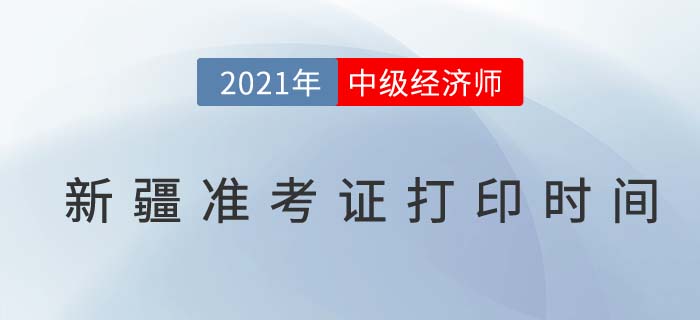 新疆2021年中級經(jīng)濟(jì)師準(zhǔn)考證打印具體時(shí)間