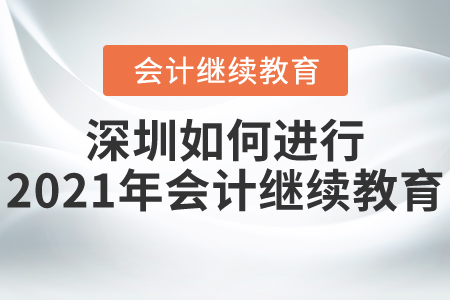 深圳如何進(jìn)行2021年會計(jì)繼續(xù)教育？