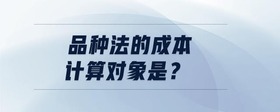 品種法的成本計算對象是？