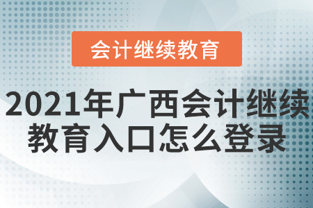 2021年廣西會計(jì)繼續(xù)教育入口怎么登錄？