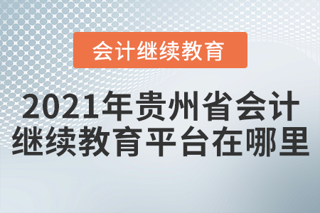 2021年貴州省會(huì)計(jì)繼續(xù)教育平臺(tái)在哪里？