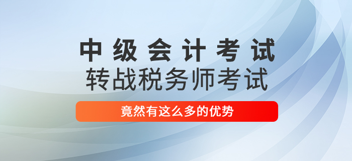 2021中級會計師考試轉戰(zhàn)稅務師考試，竟然有這么多優(yōu)勢！