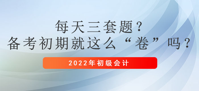 每天三套題？初級(jí)會(huì)計(jì)備考初期就這么“卷”嗎？