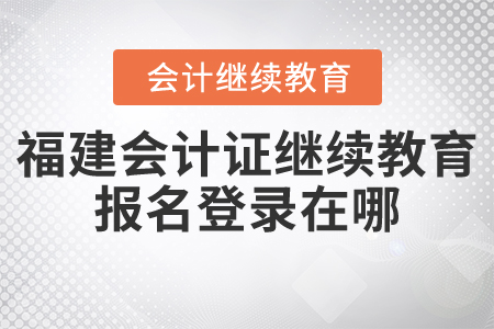 福建會計(jì)證繼續(xù)教育報(bào)名登錄在哪？