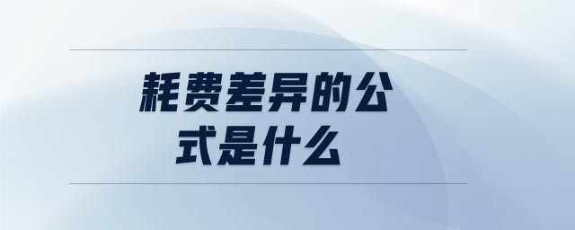 耗費(fèi)差異的公式是什么