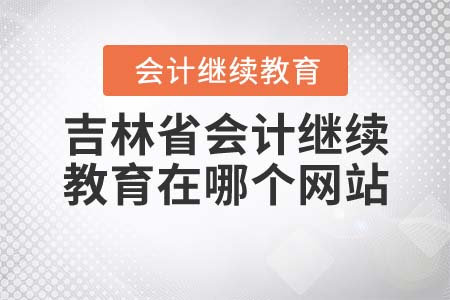 吉林省會(huì)計(jì)繼續(xù)教育在哪個(gè)網(wǎng)站？