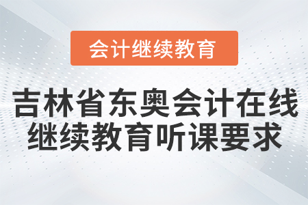 吉林省東奧會(huì)計(jì)在線繼續(xù)教育聽課要求