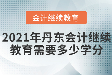 2021年丹東會計繼續(xù)教育需要多少學(xué)分？