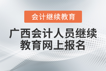 廣西會計人員繼續(xù)教育網(wǎng)上報名