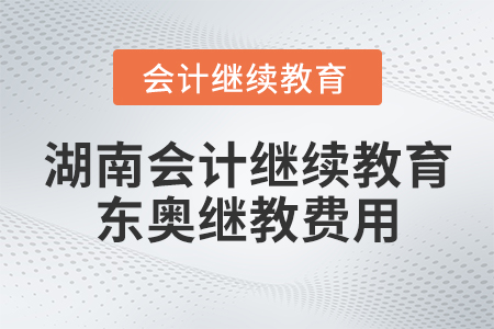 湖南會計繼續(xù)教育東奧繼教費用