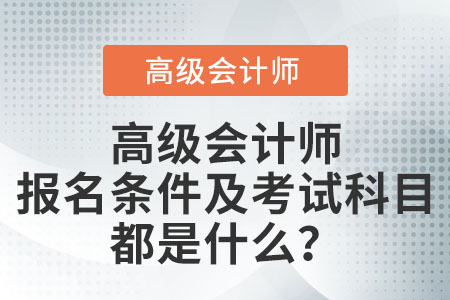高級(jí)會(huì)計(jì)師報(bào)名條件及考試科目都是什么？