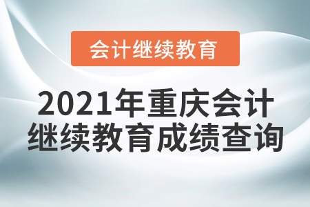 2021年重慶會(huì)計(jì)繼續(xù)教育成績(jī)查詢