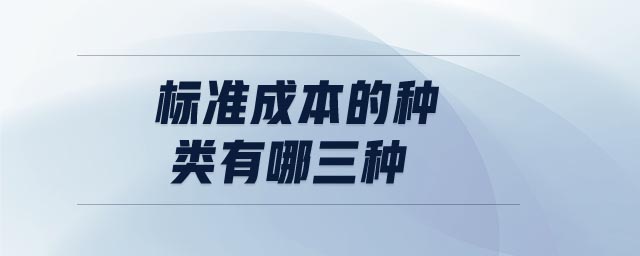 標(biāo)準(zhǔn)成本的種類有哪三種
