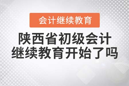 2021年陜西省初級會計繼續(xù)教育開始了嗎？