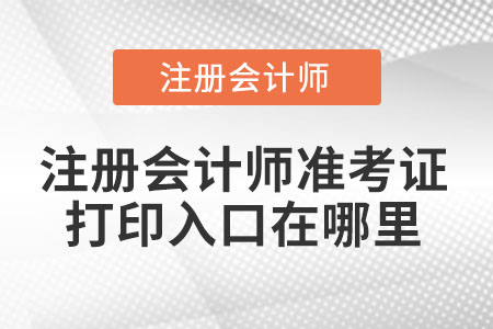 注冊會計師準(zhǔn)考證打印入口在哪里