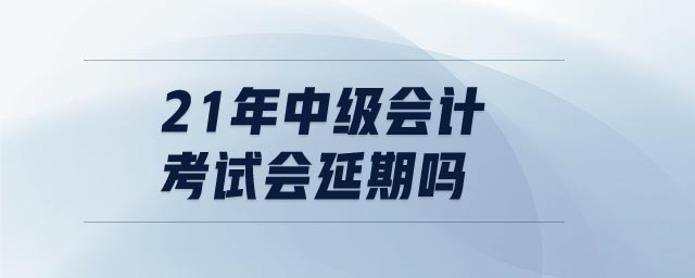 21年中級會計(jì)考試會延期嗎