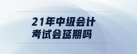 21年中級會計(jì)考試會延期嗎